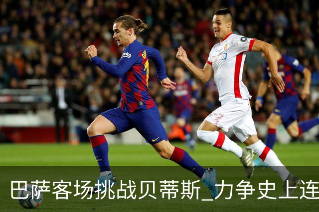 巴萨客场挑战贝蒂斯 力争史上连续9场胜利