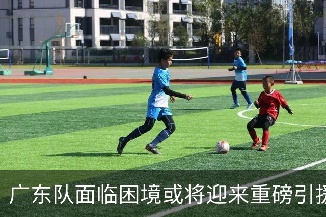 广东队面临困境或将迎来重磅引援？