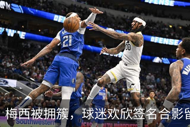 梅西被拥簇，球迷欢欣签名合影留念