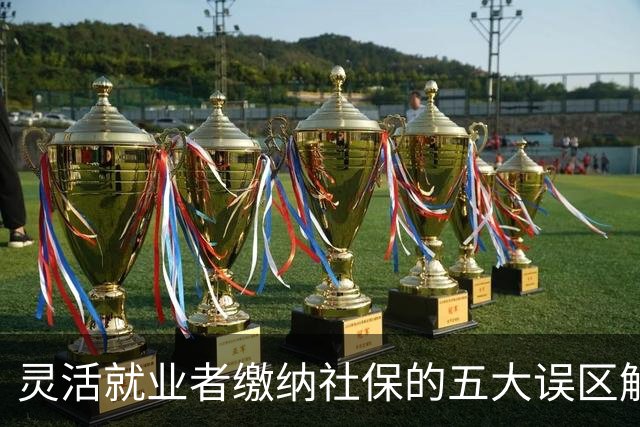 灵活就业者缴纳社保的五大误区解析